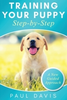 Training Your Puppy StepBy-Step A How-To Guide to Early and Positively Train Your Dog. Tips and Tricks and Effective Techniques for Different Kinds of Dogs: A New Guided Approach 1952502993 Book Cover