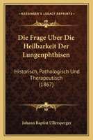 Die Frage �ber die Heilbarkeit der Lungenphthisen 124774678X Book Cover