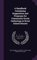 A Handbook Containing Suggestions and Programs for Community Social Gatherings at Rural School Houses 1355489482 Book Cover