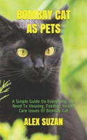 BOMBAY CAT AS PETS: A Simple Guide On Everything You Need To Housing, Feeding, Health Care Issues Of Bombay Cat B08TZ9R391 Book Cover