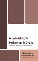 Female Highlife Performers in Ghana: Expression, Resistance, and Advocacy 1498564682 Book Cover