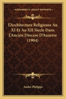 L'Architecture Religieuse Au XI Et Au XII Siecle Dans L'Ancien Diocese D'Auxerre (1904) 112042142X Book Cover