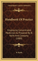 Handbook Of Practice: Employing Concentrated Medicines As Prepared By B. Keith And Company 1436865247 Book Cover