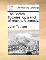 The Scotch figgaries: or, a knot of knaves. A comedy. 1140901516 Book Cover