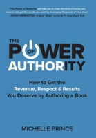 The Power of Authority: How to Get the Revenue, Respect & Results You Deserve by Authoring a Book 1946629510 Book Cover