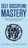 Self Discipline Mastery: The Complete Blueprint to Increase Your Self Confidence and Willpower - Learn Spartan Techniques for Grow Your Mental Toughness and Unlock the Power of the Mind 1801136971 Book Cover