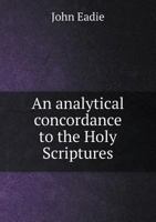 An Analytical Concordance to the Holy Scriptures: Or, The Bible Presented Under Distinct and Classified Heads or Topics 1341473260 Book Cover