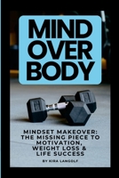 Mind Over Body Mindset Makeover: The Missing Piece to Motivation, Weight Loss & Life Success 1300739584 Book Cover
