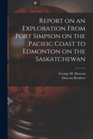 Report on an Exploration From Port Simpson on the Pacific Coast to Edmonton on the Saskatchewan 1018498486 Book Cover