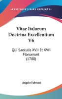 Vitae Italorum Doctrina Excellentium V6: Qui Saeculis XVII Et XVIII Floruerunt (1780) 1167230965 Book Cover