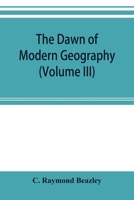 The dawn of modern geography (Volume III) A history of exploration and geographical science from the Middle of the Thirteenth to the early years of the fifteenth century (c.A.D 1260-1420) 9353895758 Book Cover