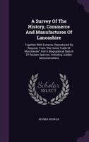 A Survey of the History, Commerce and Manufactures of Lancashire: Together with Extracts, Reproduced by Request, from the Home Trade of Manchester and a Biographical Sketch of Reuben Spencer, Includin 1354808541 Book Cover