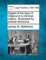 Digest of the Laws of Virginia of a Criminal Nature: Illustrated by Judicial Decisions; to Which Is Prefixed the New Constitution of Virginia 1240094116 Book Cover