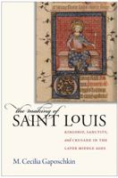 The Making of Saint Louis: Kingship, Sanctity, and Crusade in the Later Middle Ages 0801476259 Book Cover