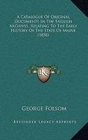 A Catalogue Of Original Documents In The English Archives, Relating To The Early History Of The State Of Maine 1166442160 Book Cover