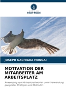 MOTIVATION DER MITARBEITER AM ARBEITSPLATZ: Anwendung von Motivationstheorien unter Verwendung geeigneter Strategien und Methoden 6206082717 Book Cover