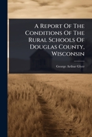A Report of the Conditions of the Rural Schools of Douglas County, Wisconsin 1340625415 Book Cover