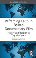 Reframing Faith in Balkan Documentary Film: History and Religion in Yugoslav Space (Routledge Focus on Film Studies) 1032820829 Book Cover