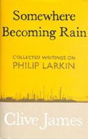 Somewhere Becoming Rain: Collected Writings on Philip Larkin 1529028825 Book Cover