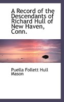 A record of the descendants of Richard Hull of New Haven, Conn.; Containing the names of over One Hundred and Thirty Families and Six Hundred and ... of Two Hundred and Sixty Years in America. 9354027970 Book Cover