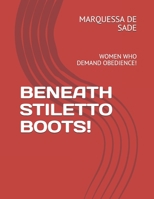 BENEATH STILETTO BOOTS!: WOMEN WHO DEMAND OBEDIENCE! 165048707X Book Cover