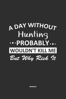 A Day Without Hunting Probably Wouldn't Kill Me But Why Risk It Notebook: NoteBook / Journla Hunting Gift, 120 Pages, 6x9, Soft Cover, Matte Finish 1679183788 Book Cover