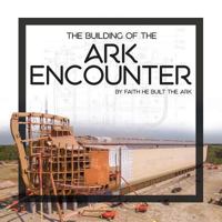 The Building of the Ark Encounter: By Faith the Ark Was Built 0890519315 Book Cover