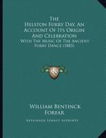 The Helston Furry Day: An Account Of Its Origin And Celebration, With The Music Of The Ancient Furry Dance 1021876372 Book Cover