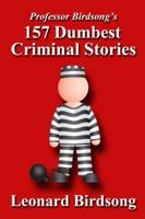 Professor Birdsong's 157 Dumbest Criminal Stories 0989845222 Book Cover