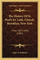 The History Of St. Paul's Ev. Luth. Church, Brooklyn, New York: From 1853-1903 1167212630 Book Cover
