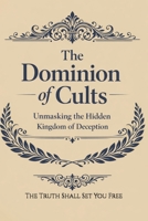 The Dominion of Cults: Unmasking the Hidden Kingdom of Deception (The Charismatic Dilemma: Discerning Truth in an Age of Spiritual Counterfeits) B0G7ZZ7WML Book Cover