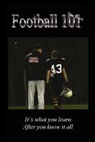 Football 101: It's What You Learn After You Know It All. 1607464993 Book Cover