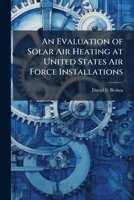 An Evaluation of Solar Air Heating at United States Air Force Installations 1288255187 Book Cover
