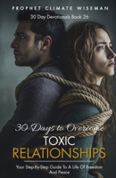 30 Days To Overcome Toxic Relationships: Your Step-by-Step Guide to a Life of Freedom and Peace (30 Day Devotionals) B0DS5QF8PL Book Cover