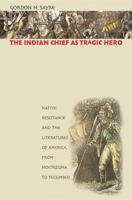 The Indian Chief as Tragic Hero: Native Resistance and the Literatures of America, from Moctezuma to Tecumseh 0807856320 Book Cover