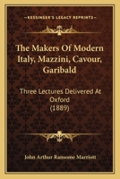 The Makers Of Modern Italy, Mazzini, Cavour, Garibald: Three Lectures Delivered At Oxford 1165074842 Book Cover