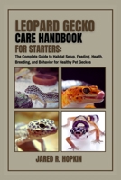 Leopard Gecko Care Handbook for Starters: The Complete Guide to Habitat Setup, Feeding, Health, Breeding, and Behavior for Healthy Pet Geckos B0FJR3LJ6T Book Cover