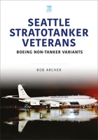 Seattle Stratotanker Veterans: Boeing Non-Tanker Variants 1802825754 Book Cover