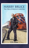 Harry Bruce: True Tales of Industrial Leadership: True Tales of Industrial Leadership: True Tales of Industrial Leadership 1735805637 Book Cover