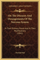 On the Diseases and Derangements of the Nervous System: In Their Primary Forms and in Their Modifications by Age, Sex, Constitution, Hereditary Predisposition, Excesses, General Disorder, and Organic 1147271240 Book Cover