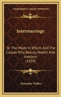 Intermarriage or, The mode in which and the causes why, beauty, health and intellect 1377642879 Book Cover