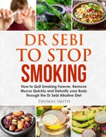 Dr Sebi to Stop Smoking: How to Quit Smoking Forever, Remove Mucus Quickly and Detoxify your Body through the Dr Sebi Alkaline Diet 1914176197 Book Cover