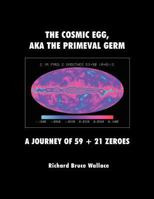 The Cosmic Egg, Aka the Primeval Germ: A Journey of 59 + 21 Zeroes 1434901017 Book Cover