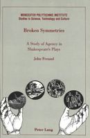 Broken Symmetries: A Study of Agency in Shakespeare's Plays (Worcester Polytechnic Institute Studies in Science, Technology, and Culture, Vol 8) 0820415057 Book Cover
