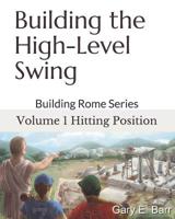 Building the High-Level Swing - Volume 1 Hitting Position: Building Rome Series - Step by Step Coaching Guide To Training Great Ballplayers - Baseball and Fast Pitch Softball 1095891863 Book Cover