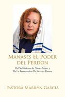 Manases El Poder Del Perdon: Del Sufrimiento De Nina a Mujer Y De La Restauracion De Sierva a Pastora 1477211829 Book Cover