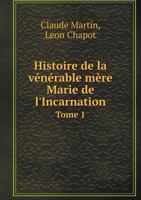 Histoire de La Venerable Mere Marie de L'Incarnation Tome 1 1246715015 Book Cover