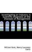 Investigating an Industry; a Scientific Diagnosis of the Diseases of Management 1535064250 Book Cover
