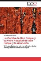 La Capilla de San Roque y su viejo Hospital de San Roque y la Asunción: El Obispo Salguero: entre la salvación de las almas y la sanación de los cuerpos 3847361503 Book Cover