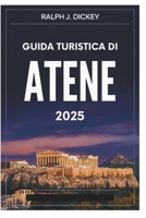 GUIDA TURISTICA DI ATENE 2025: Il tuo viaggio definitivo attraverso la storia e la cultura (Italian Edition) B0DX27Y1QK Book Cover